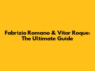 Fabrizio Romano & Vitor Roque: The Ultimate Guide