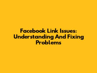Facebook Link Issues: Understanding And Fixing Problems