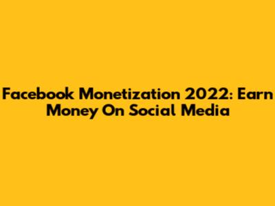 Facebook Monetization 2022: Earn Money On Social Media