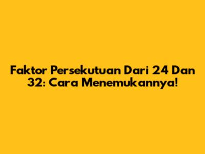 Faktor Persekutuan Dari 24 Dan 32: Cara Menemukannya!
