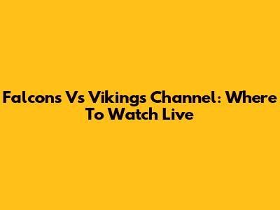 Falcons Vs Vikings Channel: Where To Watch Live