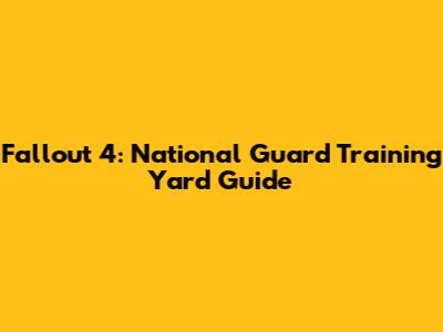 Fallout 4: National Guard Training Yard Guide
