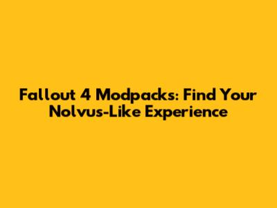 Fallout 4 Modpacks: Find Your Nolvus-Like Experience
