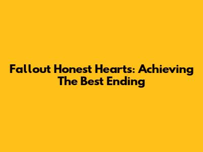 Fallout Honest Hearts: Achieving The Best Ending