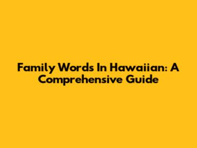Family Words In Hawaiian: A Comprehensive Guide