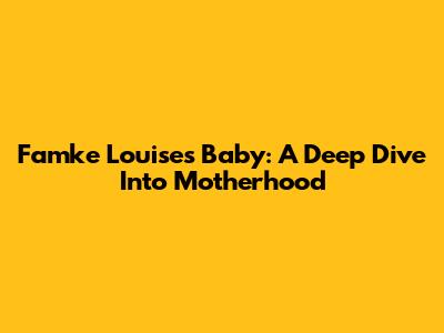 Famke Louise's Baby: A Deep Dive Into Motherhood