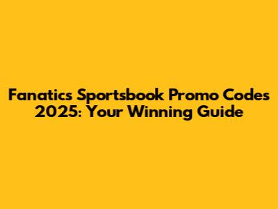 Fanatics Sportsbook Promo Codes 2025: Your Winning Guide