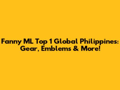 Fanny ML Top 1 Global Philippines: Gear, Emblems & More!