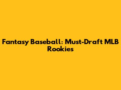 Fantasy Baseball: Must-Draft MLB Rookies