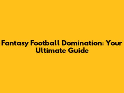Fantasy Football Domination: Your Ultimate Guide