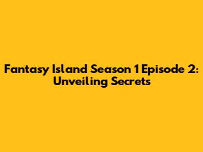 Fantasy Island Season 1 Episode 2: Unveiling Secrets