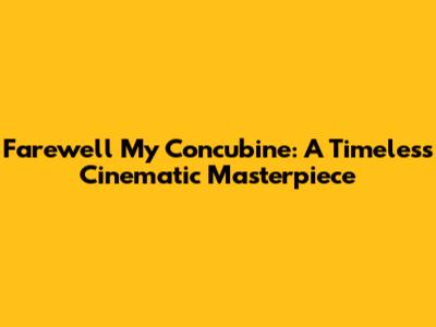 Farewell My Concubine: A Timeless Cinematic Masterpiece