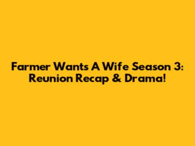 Farmer Wants A Wife Season 3: Reunion Recap & Drama!