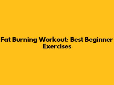 Fat Burning Workout: Best Beginner Exercises