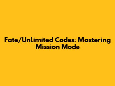 Fate/Unlimited Codes: Mastering Mission Mode
