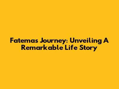 Fatema's Journey: Unveiling A Remarkable Life Story