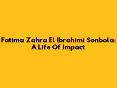 Fatima Zahra El Ibrahimi Sonbola: A Life Of Impact