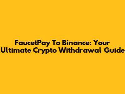 FaucetPay To Binance: Your Ultimate Crypto Withdrawal Guide