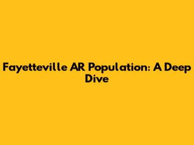 Fayetteville AR Population: A Deep Dive
