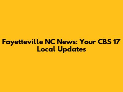 Fayetteville NC News: Your CBS 17 Local Updates