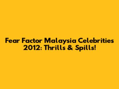 Fear Factor Malaysia Celebrities 2012: Thrills & Spills!