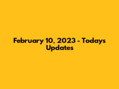 February 10, 2023 - Today's Updates