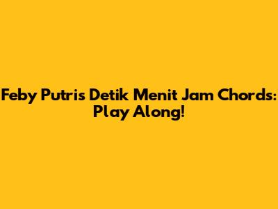Feby Putri's 'Detik Menit Jam' Chords: Play Along!