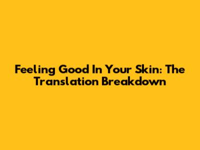 Feeling Good In Your Skin: The Translation Breakdown