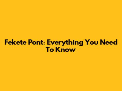 Fekete Pont: Everything You Need To Know