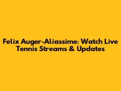 Felix Auger-Aliassime: Watch Live Tennis Streams & Updates