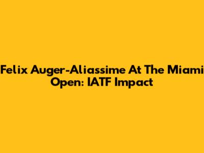 Felix Auger-Aliassime At The Miami Open: IATF Impact