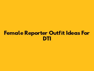 Female Reporter Outfit Ideas For DTI