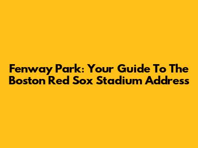 Fenway Park: Your Guide To The Boston Red Sox Stadium Address
