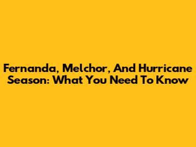 Fernanda, Melchor, And Hurricane Season: What You Need To Know