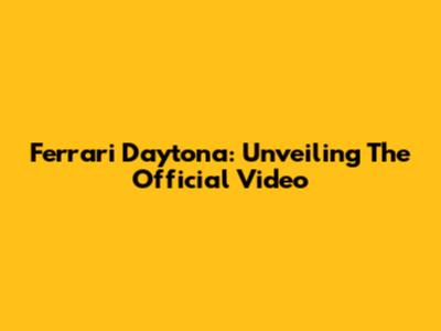 Ferrari Daytona: Unveiling The Official Video