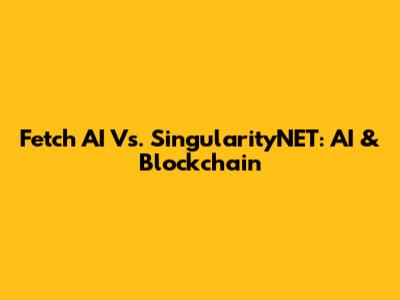 Fetch AI Vs. SingularityNET: AI & Blockchain