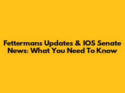 Fetterman's Updates & IOS Senate News: What You Need To Know