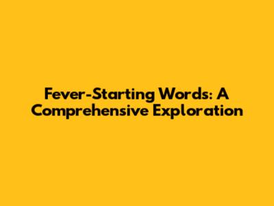 Fever-Starting Words: A Comprehensive Exploration