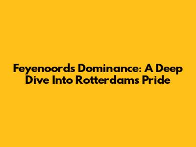 Feyenoord's Dominance: A Deep Dive Into Rotterdam's Pride