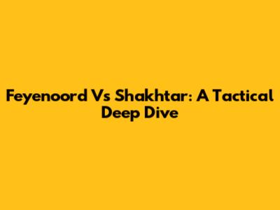 Feyenoord Vs Shakhtar: A Tactical Deep Dive