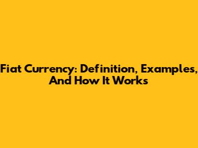 Fiat Currency: Definition, Examples, And How It Works
