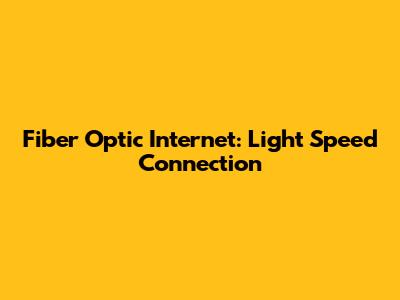 Fiber Optic Internet: Light Speed Connection