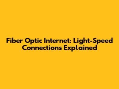 Fiber Optic Internet: Light-Speed Connections Explained