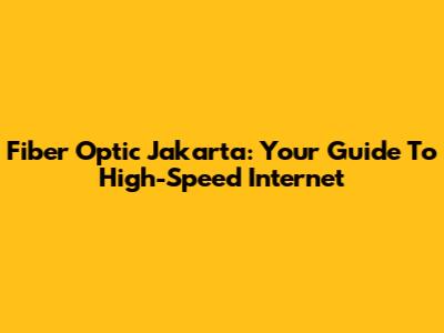 Fiber Optic Jakarta: Your Guide To High-Speed Internet