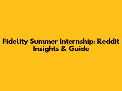 Fidelity Summer Internship: Reddit Insights & Guide