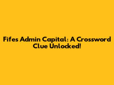 Fife's Admin Capital: A Crossword Clue Unlocked!