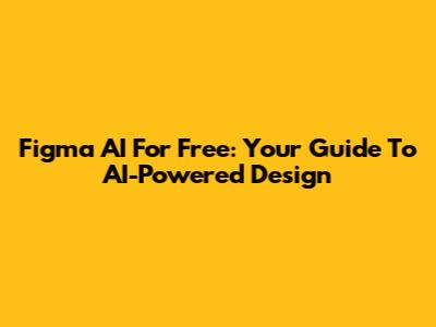 Figma AI For Free: Your Guide To AI-Powered Design