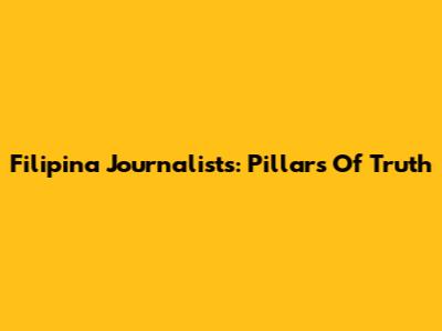 Filipina Journalists: Pillars Of Truth