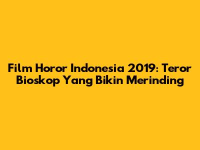 Film Horor Indonesia 2019: Teror Bioskop Yang Bikin Merinding