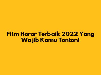 Film Horor Terbaik 2022 Yang Wajib Kamu Tonton!